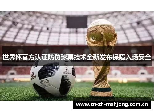 世界杯官方认证防伪球票技术全新发布保障入场安全 世界杯官方认证防伪球票技术全新发布保障入场安全