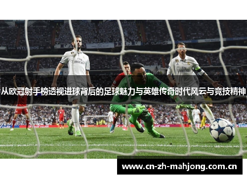 从欧冠射手榜透视进球背后的足球魅力与英雄传奇时代风云与竞技精神 从欧冠射手榜透视进球背后的足球魅力与英雄传奇时代风云与竞技精神